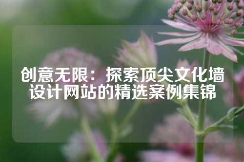 创意无限：探索顶尖文化墙设计网站的精选案例集锦