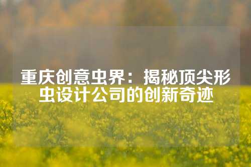 重庆创意虫界：揭秘顶尖形虫设计公司的创新奇迹