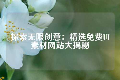探索无限创意：精选免费UI素材网站大揭秘