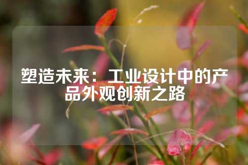 塑造未来：工业设计中的产品外观创新之路