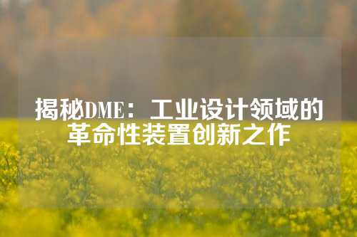 揭秘DME：工业设计领域的革命性装置创新之作