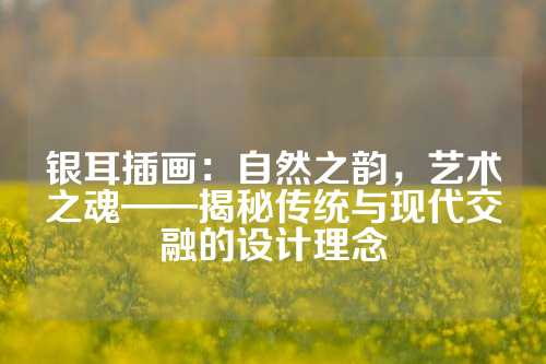 银耳插画：自然之韵，艺术之魂——揭秘传统与现代交融的设计理念