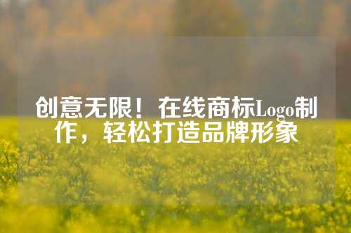创意无限！在线商标Logo制作，轻松打造品牌形象