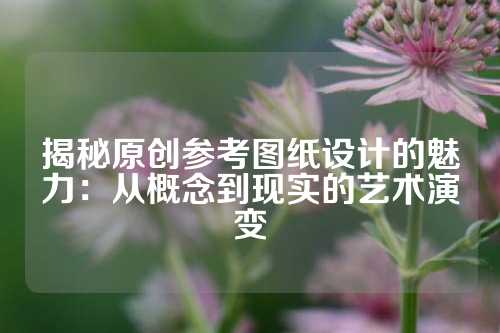 揭秘原创参考图纸设计的魅力:从概念到现实的艺术演变