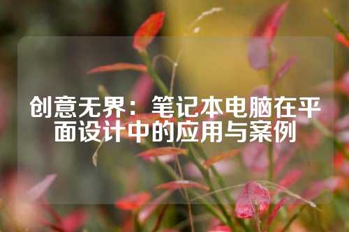 创意无界：笔记本电脑在平面设计中的应用与案例