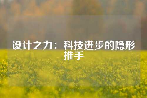 设计之力：科技进步的隐形推手