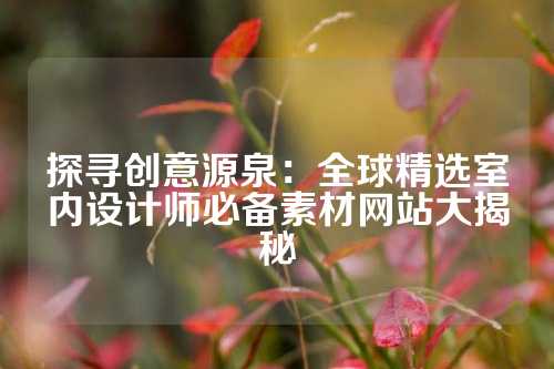 探寻创意源泉:全球精选室内设计师必备素材网站大揭秘