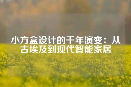 小方盒设计的千年演变：从古埃及到现代智能家居