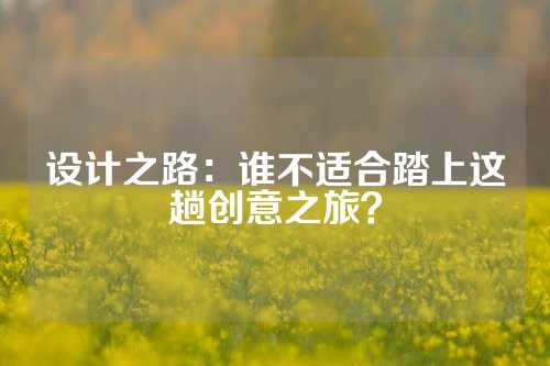 设计之路：谁不适合踏上这趟创意之旅？