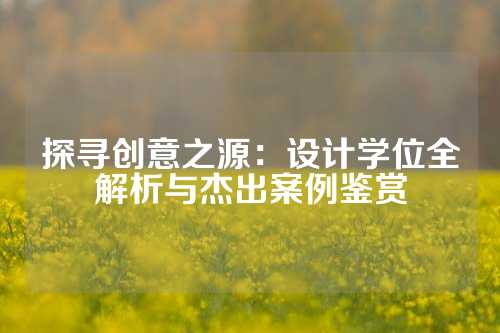探寻创意之源：设计学位全解析与杰出案例鉴赏
