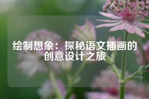 绘制想象：探秘语文插画的创意设计之旅