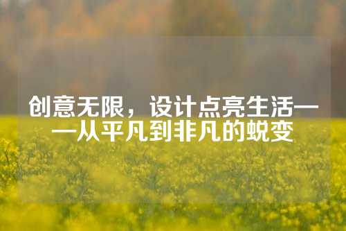 创意无限，设计点亮生活——从平凡到非凡的蜕变