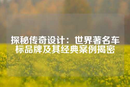 探秘传奇设计:世界著名车标品牌及其经典案例揭密