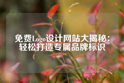 免费Logo设计网站大揭秘：轻松打造专属品牌标识