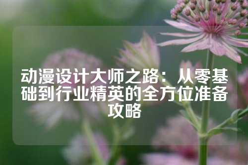 动漫设计大师之路：从零基础到行业精英的全方位准备攻略
