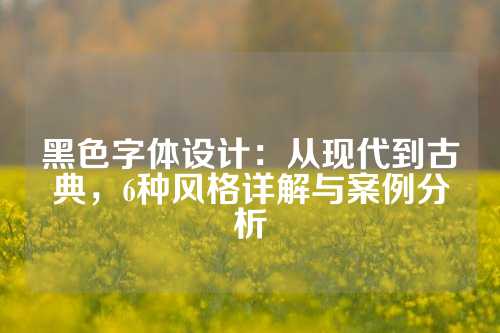 黑色字体设计：从现代到古典，6种风格详解与案例分析