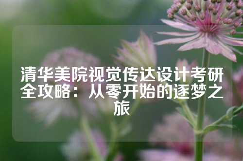 清华美院视觉传达设计考研全攻略：从零开始的逐梦之旅