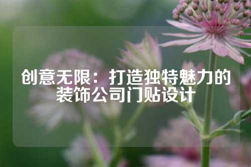 创意无限：打造独特魅力的装饰公司门贴设计