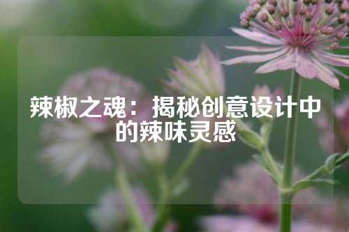 辣椒之魂：揭秘创意设计中的辣味灵感