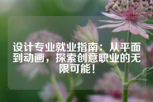 设计专业就业指南：从平面到动画，探索创意职业的无限可能！
