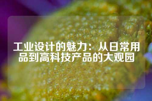 工业设计的魅力:从日常用品到高科技产品的大观园