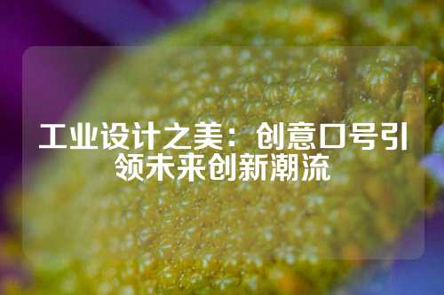 工业设计之美：创意口号引领未来创新潮流