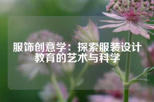 服饰创意学:探索服装设计教育的艺术与科学
