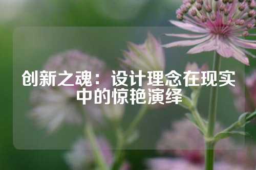 创新之魂：设计理念在现实中的惊艳演绎