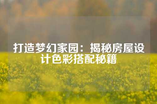 打造梦幻家园：揭秘房屋设计色彩搭配秘籍