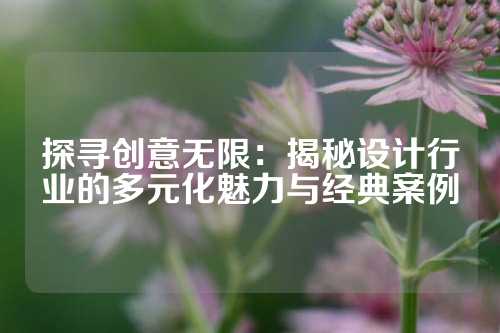 探寻创意无限:揭秘设计行业的多元化魅力与经典案例