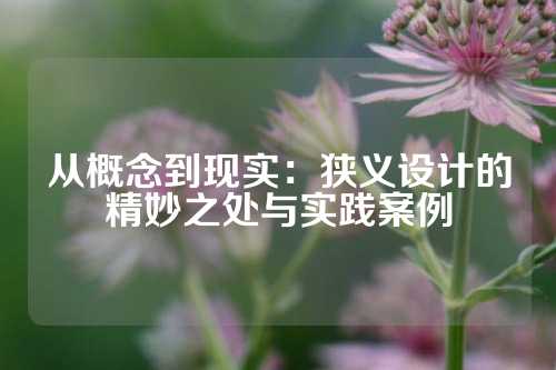 从概念到现实：狭义设计的精妙之处与实践案例