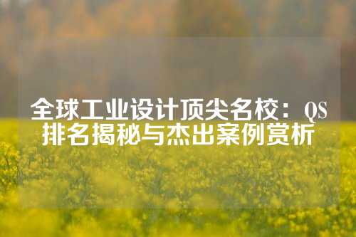 全球工业设计顶尖名校:QS排名揭秘与杰出案例赏析