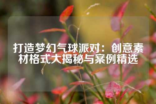 打造梦幻气球派对：创意素材格式大揭秘与案例精选