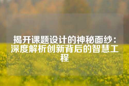 揭开课题设计的神秘面纱：深度解析创新背后的智慧工程