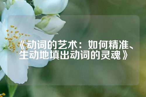《动词的艺术:如何精准、生动地填出动词的灵魂》