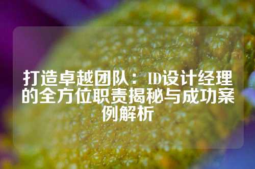 打造卓越团队：ID设计经理的全方位职责揭秘与成功案例解析