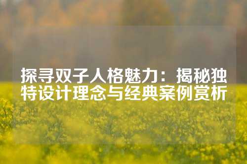 探寻双子人格魅力：揭秘独特设计理念与经典案例赏析