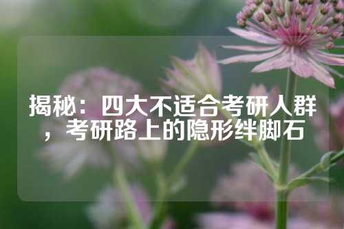 揭秘：四大不适合考研人群，考研路上的隐形绊脚石