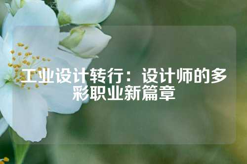 工业设计转行:设计师的多彩职业新篇章
