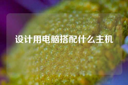 设计用电脑搭配什么主机