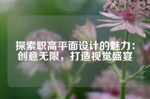 探索职高平面设计的魅力:创意无限,打造视觉盛宴