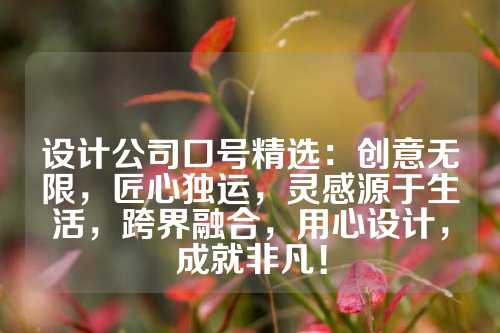 设计公司口号精选：创意无限，匠心独运，灵感源于生活，跨界融合，用心设计，成就非凡！