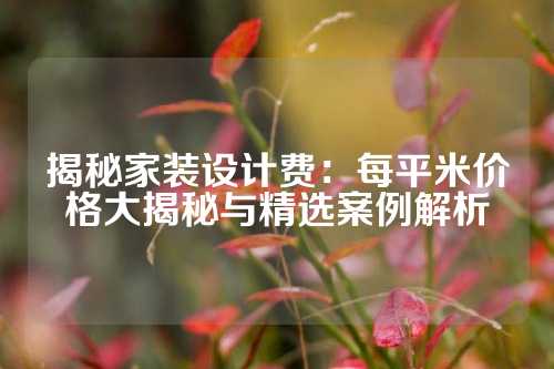 揭秘家装设计费：每平米价格大揭秘与精选案例解析