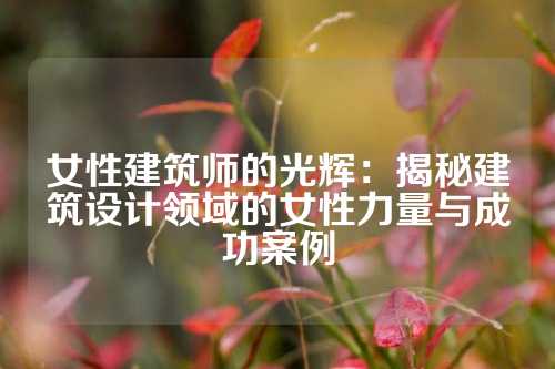 女性建筑师的光辉：揭秘建筑设计领域的女性力量与成功案例