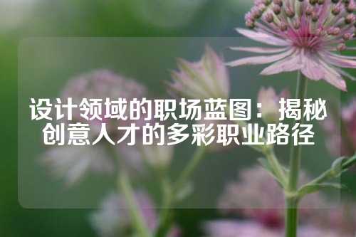 设计领域的职场蓝图：揭秘创意人才的多彩职业路径