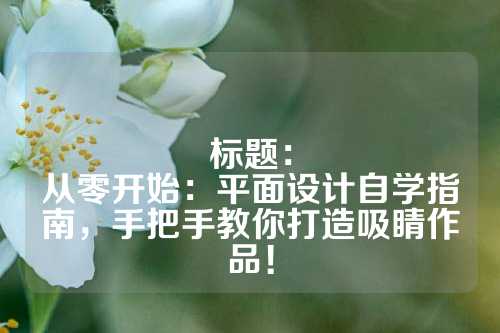 标题:
从零开始:平面设计自学指南,手把手教你打造吸睛作品!
