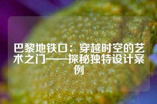 巴黎地铁口：穿越时空的艺术之门——探秘独特设计案例
