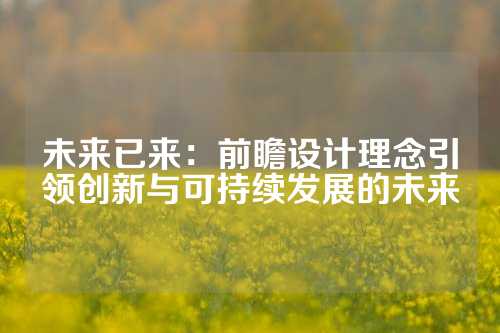 未来已来：前瞻设计理念引领创新与可持续发展的未来