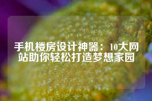 手机楼房设计神器：10大网站助你轻松打造梦想家园