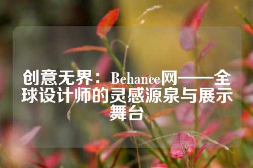 创意无界：Behance网——全球设计师的灵感源泉与展示舞台